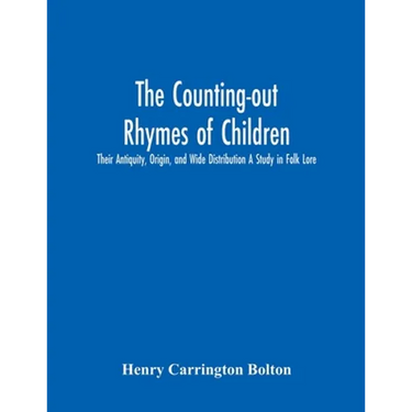 The Counting-Out Rhymes Of Children: Their Antiquity, Origin, And Wide Distribution A Study In Folk Lore