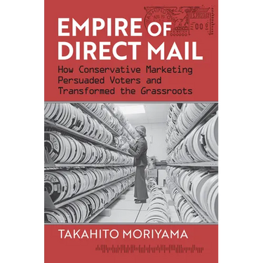 Empire of Direct Mail: How Conservative Marketing Persuaded Voters and Transformed the Grassroots