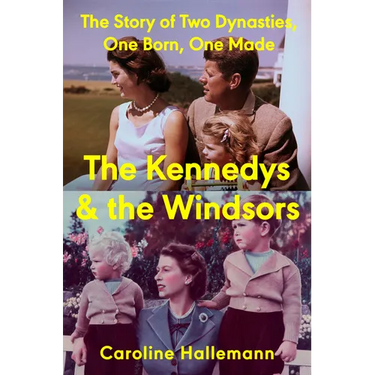 The Kennedys and the Windsors: The Story of Two Dynasties, One Born, One Made