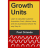 Growth Units: Learn to calculate Customer Acquisition Cost, Lifetime Value, and why businesses behave the way they do.