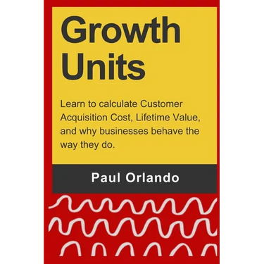 Growth Units: Learn to calculate Customer Acquisition Cost, Lifetime Value, and why businesses behave the way they do.