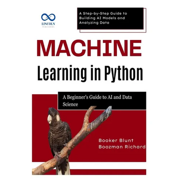 Machine Learning in Python: A Beginner's Guide to AI and Data Science: A Step-by-Step Guide to Building AI Models and Analyzing Data