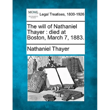 The Will of Nathaniel Thayer: Died at Boston, March 7, 1883.