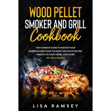 Wood Pellet Smoker and Grill cookbook: A step by step guide to master your barbecue and cook the most delicious recipes directly in your home
