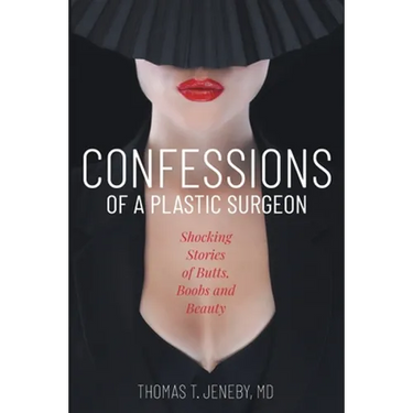 Confessions of a Plastic Surgeon: Shocking Stories about Enhancing Butts, Boobs, and Beauty