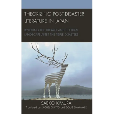 Theorizing Post-Disaster Literature in Japan: Revisiting the Literary and Cultural Landscape After the Triple Disasters