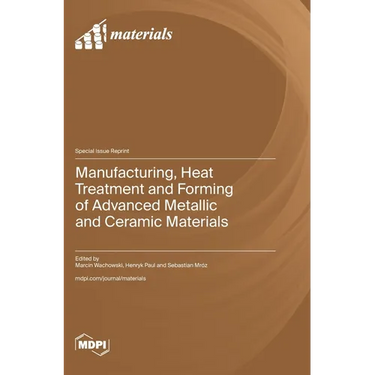 Manufacturing, Heat Treatment and Forming of Advanced Metallic and Ceramic Materials