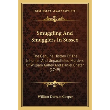 Smuggling And Smugglers In Sussex: The Genuine History Of The Inhuman And Unparalleled Murders Of William Galley And Daniel Chater (1749)
