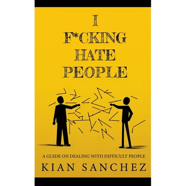 I F*cking Hate People: A Guide on Dealing with Difficult People