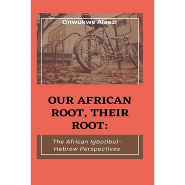 Our African Root, Their Root: : The Igbo/(Ibo)-Hebrew Perspectives