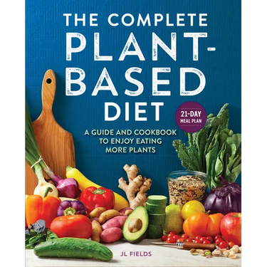 The Complete Plant-Based Diet: A Guide and Cookbook to Enjoy Eating More Plants
