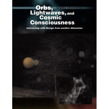 Orbs, Lightwaves, and Cosmic Consciousness: Interacting with Beings from Another Dimension