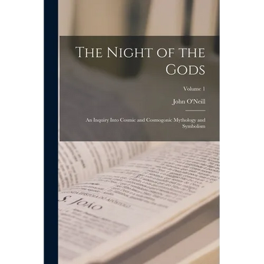The Night of the Gods: An Inquiry Into Cosmic and Cosmogonic Mythology and Symbolism; Volume 1