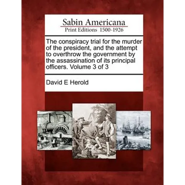 The conspiracy trial for the murder of the president, and the attempt to overthrow the government by the assassination of its principal officers. Volu