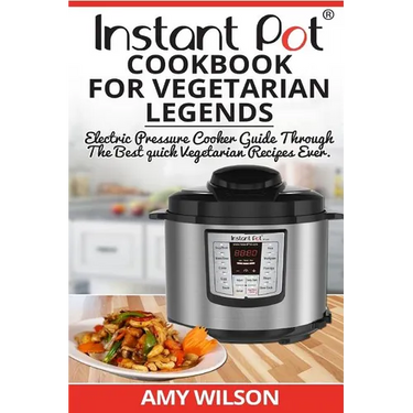 Instant Pot CookBook For Vegetarian Legends: Electric Pressure Cooker Guide through the best vegetarian recipes ever