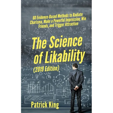 The Science of Likability: 60 Evidence-Based Methods to Radiate Charisma, Make a Powerful Impression, Win Friends, and Trigger Attraction