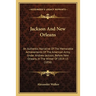 Jackson And New Orleans: An Authentic Narrative Of The Memorable Achievements Of The American Army, Under Andrew Jackson, Before New Orleans, I