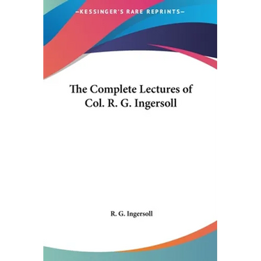 The Complete Lectures of Col. R. G. Ingersoll