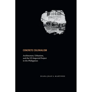 Concrete Colonialism: Architecture, Urbanism, and the Us Imperial Project in the Philippines