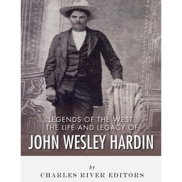Legends of the West: The Life and Legacy of John Wesley Hardin