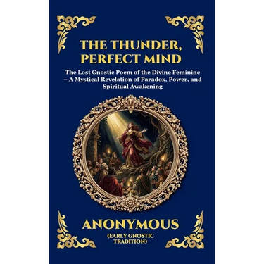 The Thunder, Perfect Mind: The Lost Gnostic Poem of the Divine Feminine - A Mystical Revelation of Paradox, Power, and Spiritual Awakening (Large Prin
