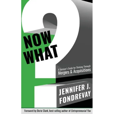 Now What?: A Survivor's Guide for Thriving Through Mergers and Acquisitions