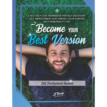 Become Your Best Version: Self Development Journal: A Self Help Love Workbook for Self Discovery, Self Improvement and Finding Your Purpose with