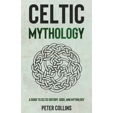 Celtic Mythology: A Guide to Celtic History, Gods, and Mythology