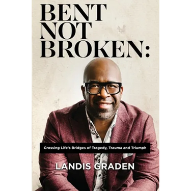 Bent Not Broken: Crossing Life's Bridges of Tragedy, Trauma and Triumph