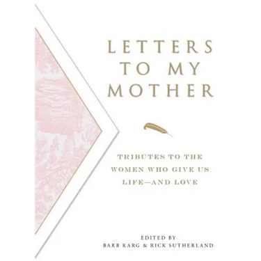 Letters to My Mother: Tributes to the Women Who Give Us Life----And Love
