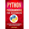 Python Programming: An Easy Guide To Learn Python Programming Language For Absolute Beginners