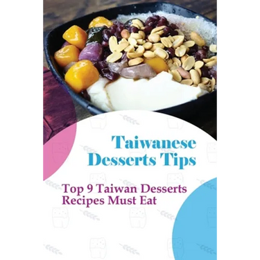 Taiwanese Desserts Tips: Top 9 Taiwan Desserts Recipes Must Eat: The Food Of Taiwan Recipes From The Beautiful Island