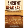 Ancient Near East: A Captivating Guide to Ancient Civilizations of the Middle East, Including Regions Such as Mesopotamia, Ancient Iran, Egypt, Anatol