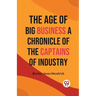 The Age of Big Business A CHRONICLE OF THE CAPTAINS OF INDUSTRY