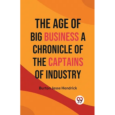 The Age of Big Business A CHRONICLE OF THE CAPTAINS OF INDUSTRY
