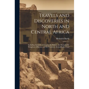 Travels and Discoveries in North and Central Africa: Including Accounts of Tripoli, the Sahara, the Remarkable Kingdom of Bornu, and the Countries Aro