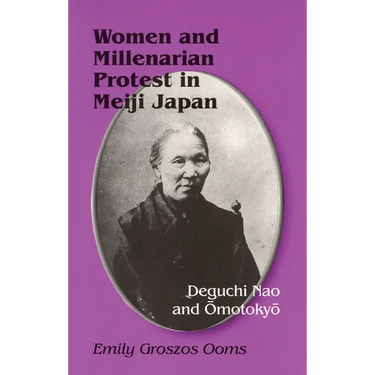 Women and Millenarian Protest in Meiji Japan: Deguchi Nao and Ōmotokyō