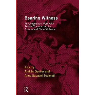 Bearing Witness: Psychoanalytic Work with People Traumatised by Torture and State Violence
