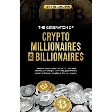 The Generation Of Crypto Millionaires & Billionaires, ...how the advent of Bitcoin & Blockchain Technology changed the world's global financial system