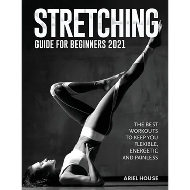 Stretching Guide for Beginners 2021: The Best Workouts to Keep you Flexible, Energetic and Painless