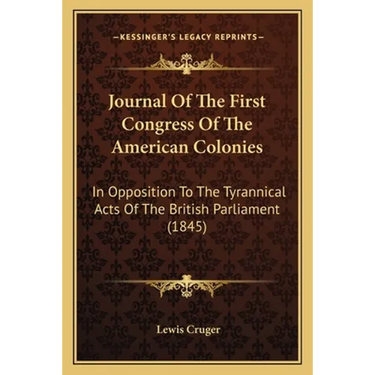Journal Of The First Congress Of The American Colonies: In Opposition To The Tyrannical Acts Of The British Parliament (1845)