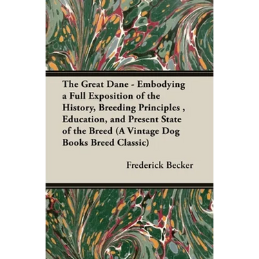 The Great Dane - Embodying a Full Exposition of the History, Breeding Principles, Education, and Present State of the Breed (A Vintage Dog Books Breed