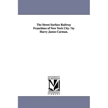 The Street Surface Railway Franchises of New York City / by Harry James Carman.