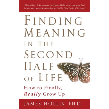 Finding Meaning in the Second Half of Life: How to Finally, Really Grow Up