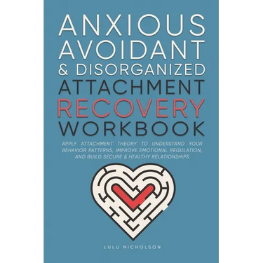 Anxious, Avoidant, and Disorganized Attachment Recovery Workbook: Apply Attachment Theory to Understand Your Behavior Patterns, Improve Emotional Regu