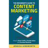 The Beginner's Guide to Content Marketing: How to Drive Traffic, Provide Value and Increase Revenue