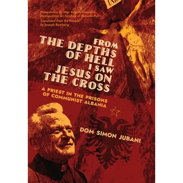 From the Depths of Hell I Saw Jesus on the Cross: A Priest in the Prisons of Communist Albania