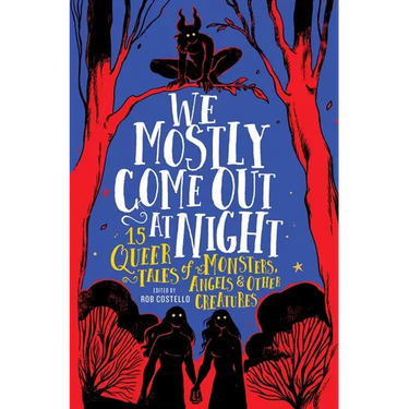 We Mostly Come Out at Night: 15 Queer Tales of Monsters, Angels & Other Creatures