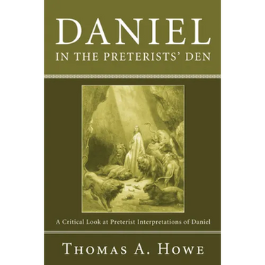Daniel in the Preterists' Den: A Critical Look at Preterist Interpretations of Daniel