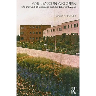 When Modern Was Green: Life and Work of Landscape Architect Leberecht Migge